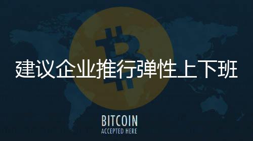 建議企業(yè)推行彈性上下班制度，提升員工工作與生活的平衡度