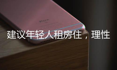 建議年輕人租房住，理性選擇與生活策略的一二三解讀