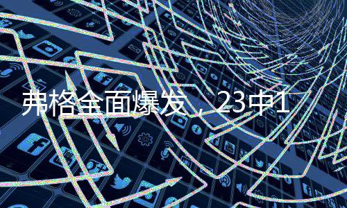 弗格全面爆發(fā)，23中11攬獲34分6板2助3斷2帽，展現(xiàn)巨星風(fēng)采