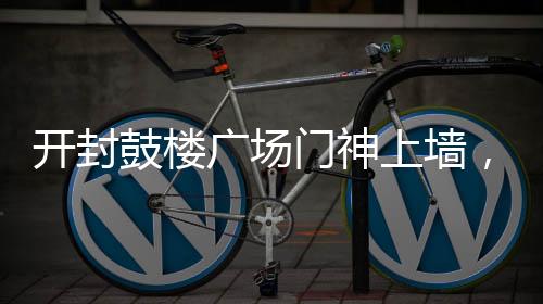 開(kāi)封鼓樓廣場(chǎng)門神上墻，年味濃烈迎新春