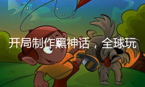 開局制作黑神話，全球玩家破防！