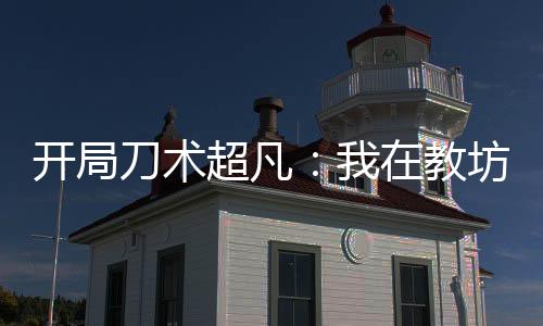 開(kāi)局刀術(shù)超凡：我在教坊司做護(hù)院