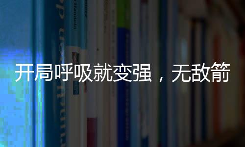 開局呼吸就變強，無敵箭術成箭仙