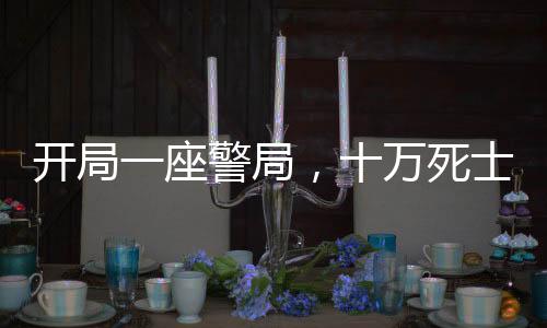 開局一座警局，十萬死士清空彈夾