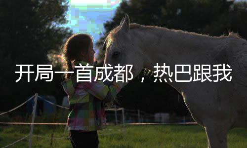 開局一首成都，熱巴跟我走！