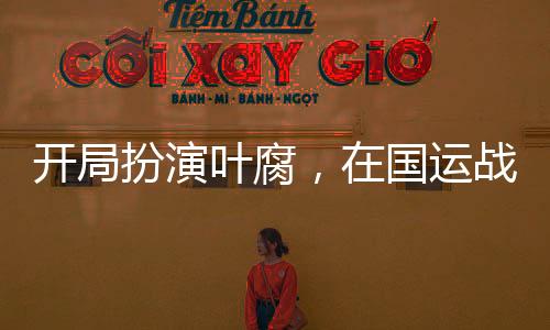 開局扮演葉腐，在國運戰(zhàn)場殺瘋了