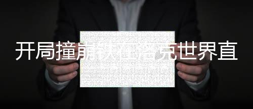 開(kāi)局撞崩鐵在洛克世界直播封神