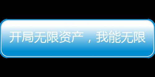 開局無限資產(chǎn)，我能無限融合能力