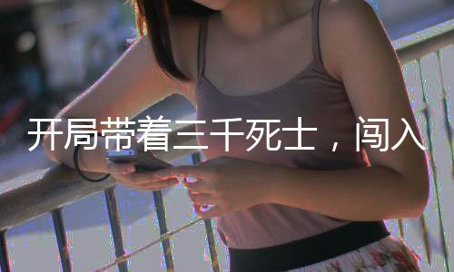 開局帶著三千死士，闖入電子廠
