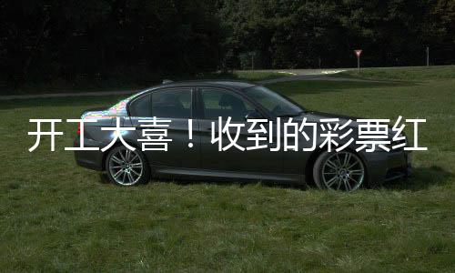 開工大喜！收到的彩票紅包意外中獎(jiǎng)，幸運(yùn)兒分享喜悅