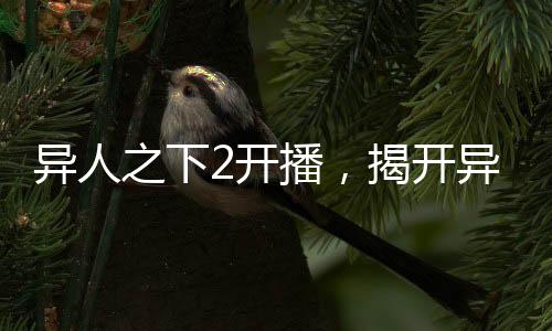 異人之下2開播，揭開異人世界的神秘面紗