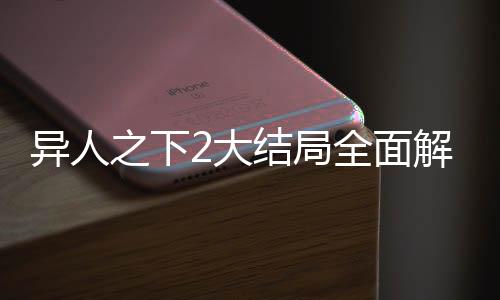 異人之下2大結(jié)局全面解讀