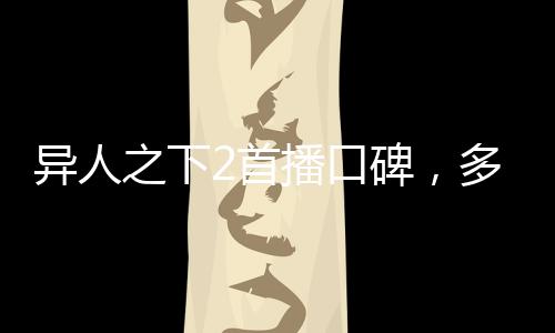 異人之下2首播口碑，多維度解讀新季魅力