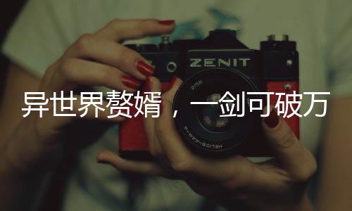 異世界贅婿，一劍可破萬(wàn)重天