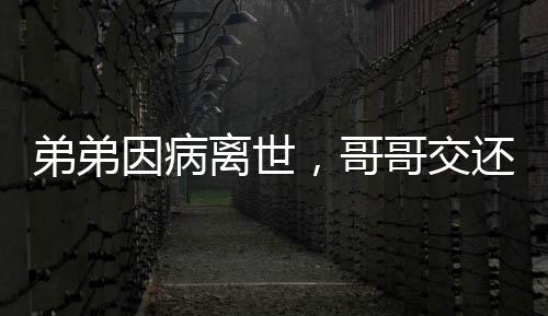 弟弟因病離世，哥哥交還兩套房產(chǎn)給侄女