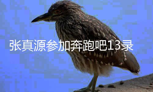 張真源參加奔跑吧13錄制路透，現(xiàn)場曝光令人期待