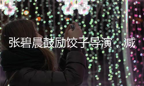張碧晨鼓勵餃子導(dǎo)演，減壓共創(chuàng)佳作