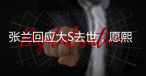 張?zhí)m回應(yīng)大S去世，愿熙媛一路走好