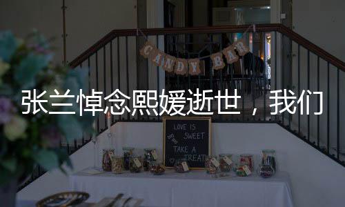 張?zhí)m悼念熙媛逝世，我們的共同損失，永恒的記憶