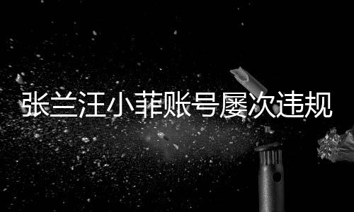 張?zhí)m汪小菲賬號(hào)屢次違規(guī)被罰卻屢教不改