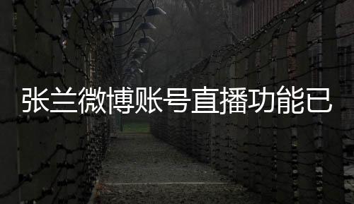 張?zhí)m微博賬號直播功能已暫停