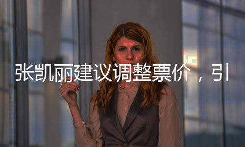 張凱麗建議調(diào)整票價，引發(fā)公眾熱議與深思的議題