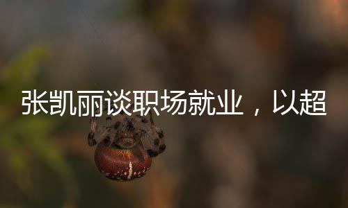 張凱麗談職場就業(yè)，以超越年齡的心志打破三十五歲的就業(yè)門檻