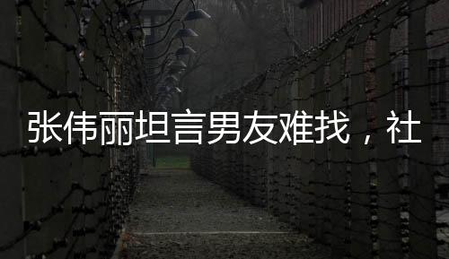 張偉麗坦言男友難找，社交媒體私信瞬間爆炸