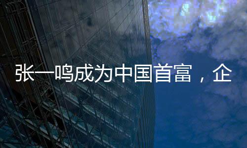 張一鳴成為中國首富，企業(yè)家精神與創(chuàng)新力量的新里程碑