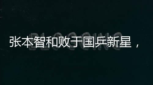 張本智和敗于國乒新星，頑強小將的翻篇挑戰(zhàn)