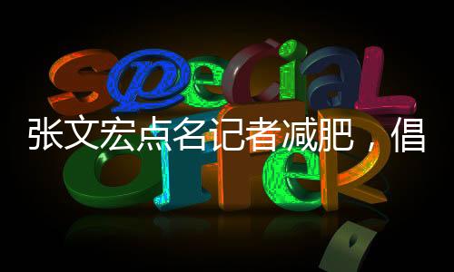 張文宏點(diǎn)名記者減肥，倡導(dǎo)健康生活方式，引領(lǐng)社會(huì)新風(fēng)尚