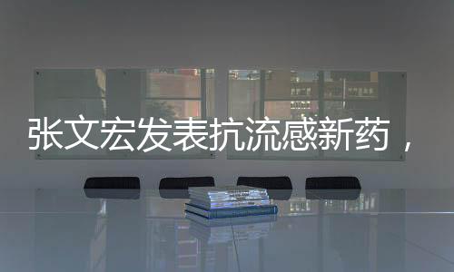 張文宏發(fā)表抗流感新藥，科學之光照亮健康之路