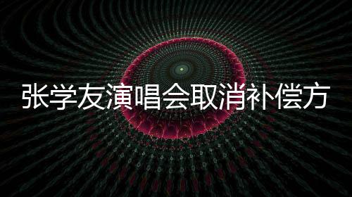 張學(xué)友演唱會取消補償方案公布