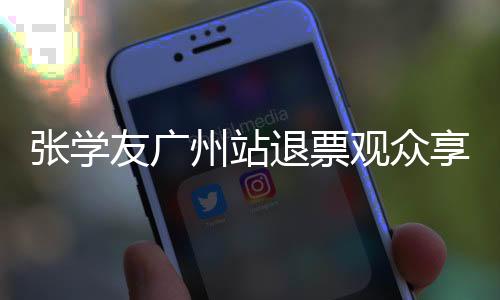 張學(xué)友廣州站退票觀眾享優(yōu)先購(gòu)買權(quán)