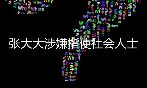 張大大涉嫌指使社會(huì)人士砸門恐嚇事件曝光