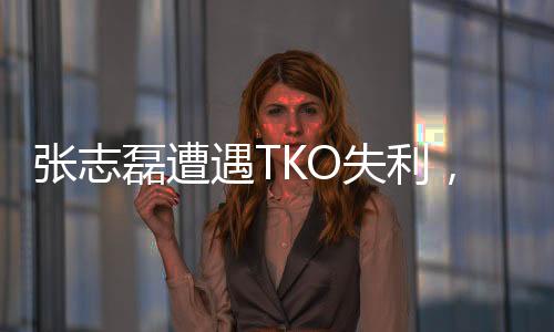張志磊遭遇TKO失利，遺憾錯(cuò)失金腰帶