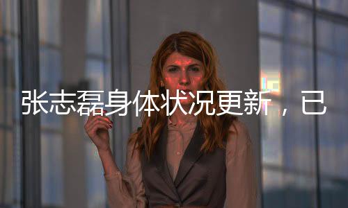 張志磊身體狀況更新，已無大礙，恢復良好
