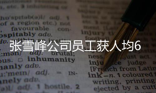 張雪峰公司員工獲人均6萬年終獎，企業(yè)激勵措施再顯成效