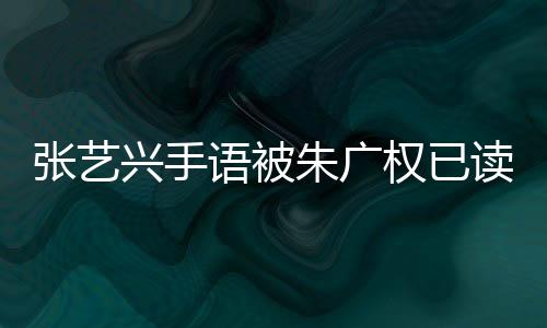張藝興手語(yǔ)被朱廣權(quán)已讀亂翻，一場(chǎng)文化與交流的誤會(huì)