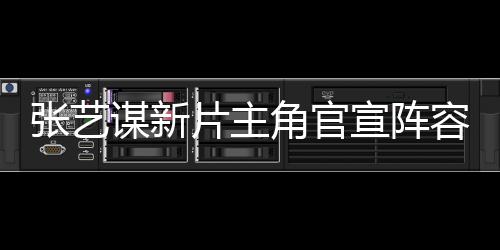 張藝謀新片主角官宣陣容，星光熠熠引期待