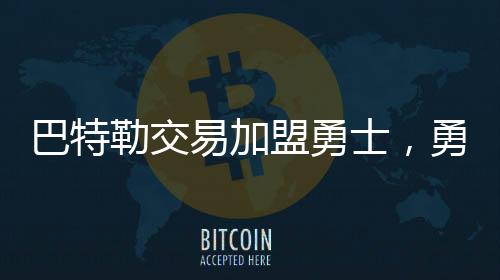 巴特勒交易加盟勇士，勇士王朝或?qū)⒃佻F(xiàn)輝煌