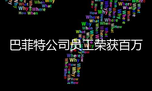 巴菲特公司員工榮獲百萬美元大獎(jiǎng)——?jiǎng)?lì)志故事與啟示