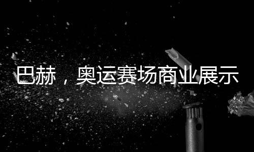 巴赫，奧運(yùn)賽場商業(yè)展示政策或松動