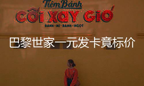 巴黎世家一元發(fā)卡竟標(biāo)價(jià)2700，時(shí)尚界新動(dòng)態(tài)引發(fā)關(guān)注