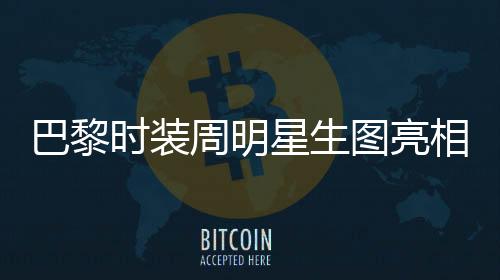 巴黎時(shí)裝周明星生圖亮相，舒淇驚艷全場獲贊無數(shù)