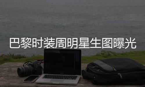 巴黎時(shí)裝周明星生圖曝光，舒淇驚艷全場(chǎng)，贏得滿堂彩