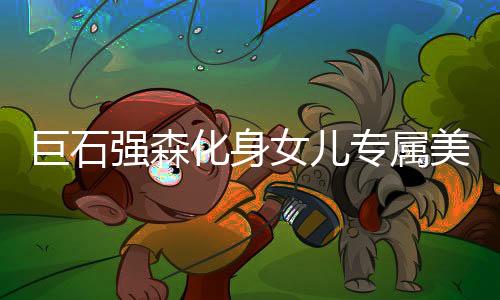 巨石強森化身女兒專屬美妝模特，父愛如山展現(xiàn)獨特魅力