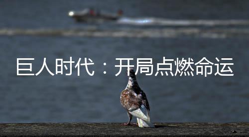 巨人時代：開局點燃命運洪爐