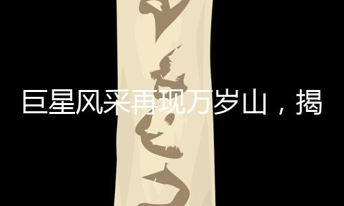 巨星風(fēng)采再現(xiàn)萬(wàn)歲山，揭秘身高達(dá)2.33米的巨人演員走紅之路