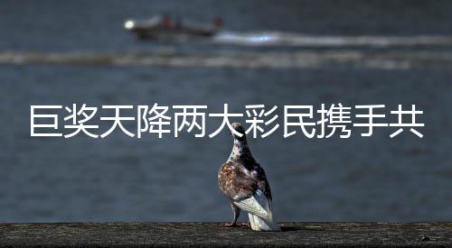 巨獎天降兩大彩民攜手共赴億元夢想，超值獎金逾一億元五千萬元揭曉奇跡誕生！彩票市場的創(chuàng)新高潮涌現(xiàn)，兩大幸運(yùn)兒共享人生巔峰時刻！